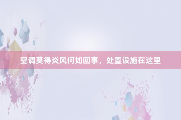 空调莫得炎风何如回事，处置设施在这里