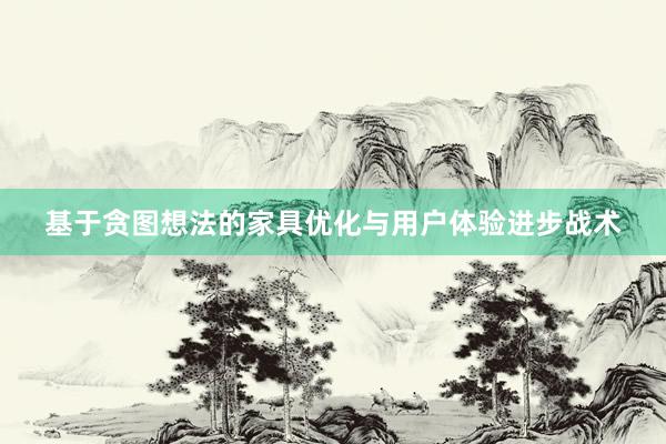 基于贪图想法的家具优化与用户体验进步战术