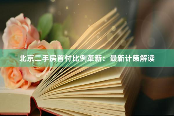 北京二手房首付比例革新：最新计策解读