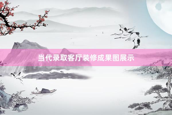 当代录取客厅装修成果图展示